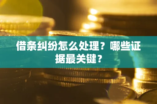 武汉借条纠纷怎么处理？哪些证据最关键？