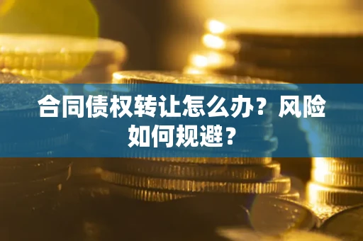 武汉合同债权转让怎么办？风险如何规避？