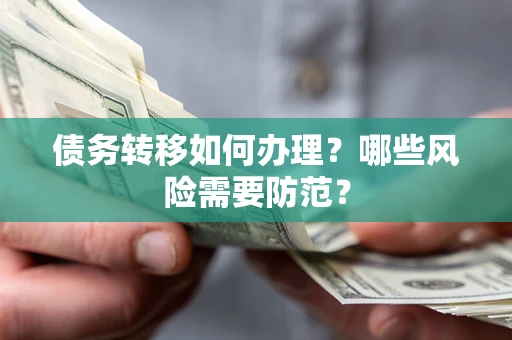 武汉债务转移如何办理？哪些风险需要防范？