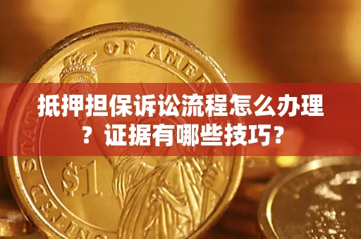 武汉抵押担保诉讼流程怎么办理？证据有哪些技巧？
