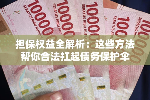 武汉担保权益全解析：这些方法帮你合法扛起债务保护伞
