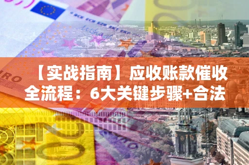 武汉【实战指南】应收账款催收全流程：6大关键步骤+合法回款技巧