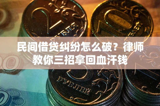 武汉民间借贷纠纷怎么破？律师教你三招拿回血汗钱