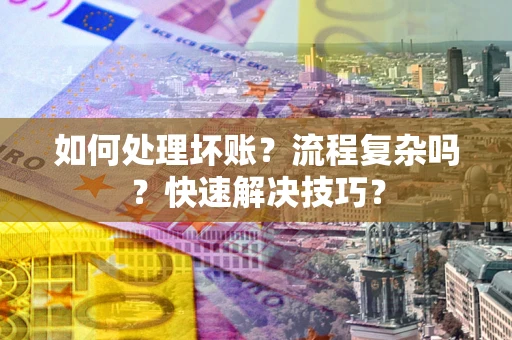 武汉如何处理坏账？流程复杂吗？快速解决技巧？