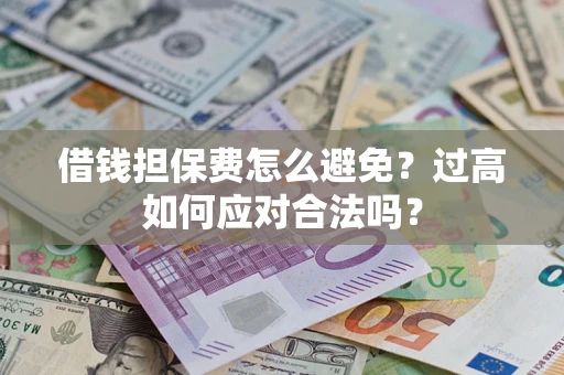 武汉借钱担保费怎么避免？过高如何应对合法吗？