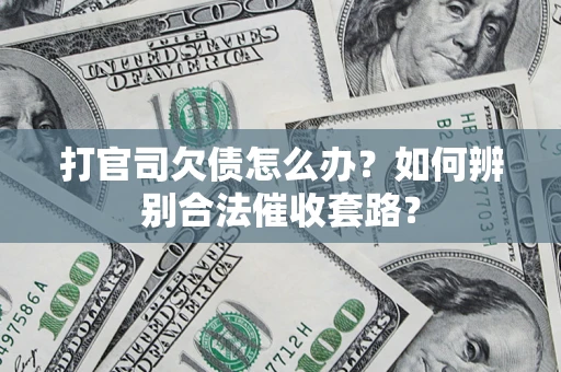 武汉打官司欠债怎么办？如何辨别合法催收套路？