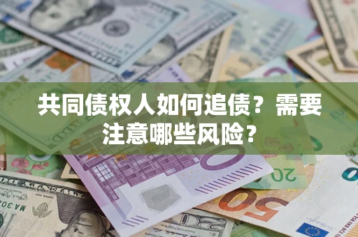 武汉共同债权人如何追债？需要注意哪些风险？