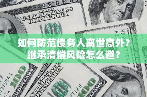 武汉如何防范债务人离世意外？继承清偿风险怎么避？