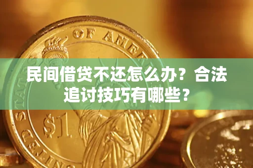 武汉民间借贷不还怎么办？合法追讨技巧有哪些？