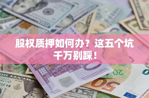 武汉股权质押如何办？这五个坑千万别踩！
