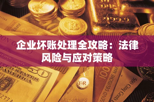 武汉企业坏账处理全攻略：法律风险与应对策略