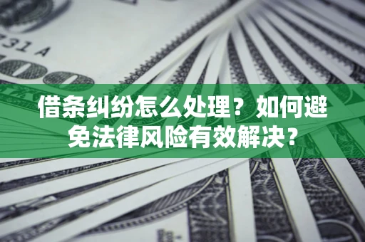 武汉借条纠纷怎么处理？如何避免法律风险有效解决？