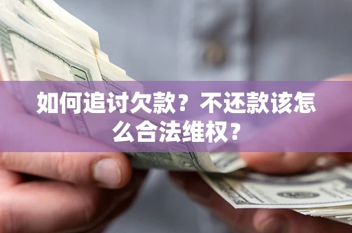 武汉如何追讨欠款？不还款该怎么合法维权？