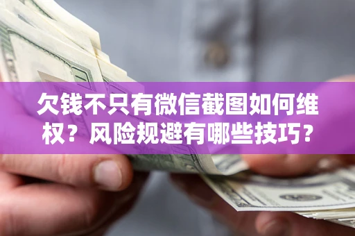 武汉欠钱不只有微信截图如何维权？风险规避有哪些技巧？