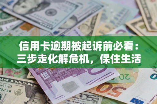 武汉信用卡逾期被起诉前必看：三步走化解危机，保住生活尊严