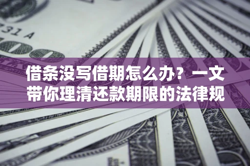 武汉借条没写借期怎么办？一文带你理清还款期限的法律规则