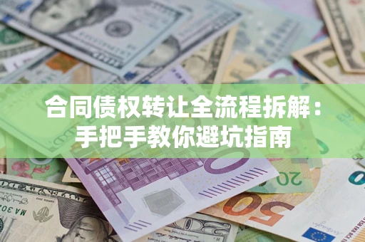 武汉合同债权转让全流程拆解：手把手教你避坑指南