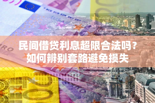 武汉民间借贷利息超限合法吗？如何辨别套路避免损失