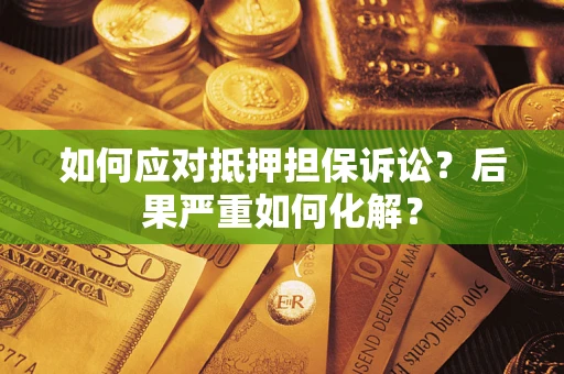 武汉如何应对抵押担保诉讼？后果严重如何化解？
