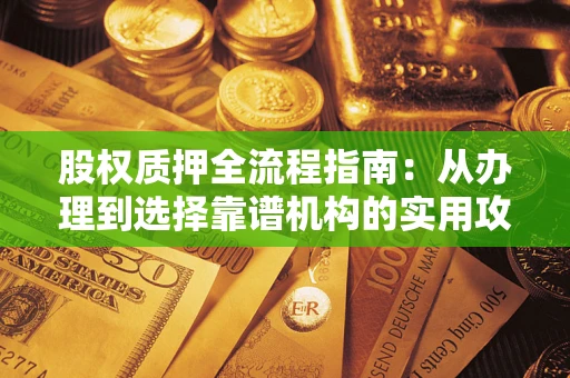 武汉股权质押全流程指南：从办理到选择靠谱机构的实用攻略