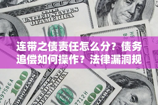 武汉连带之债责任怎么分？债务追偿如何操作？法律漏洞规避指南