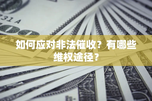 武汉如何应对非法催收？有哪些维权途径？
