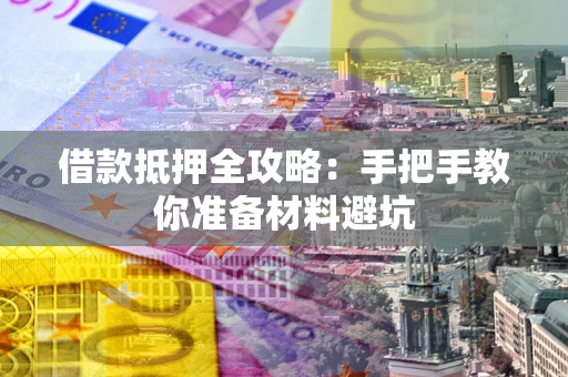 武汉借款抵押全攻略：手把手教你准备材料避坑