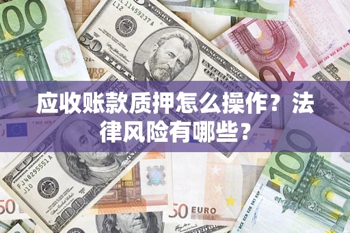 武汉应收账款质押怎么操作？法律风险有哪些？