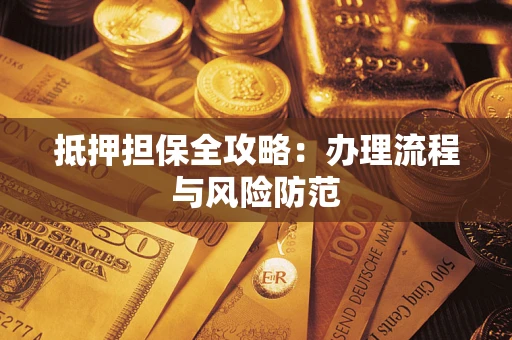 武汉抵押担保全攻略：办理流程与风险防范