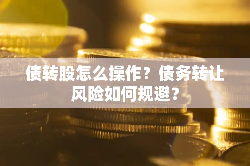 武汉债转股怎么操作？债务转让风险如何规避？