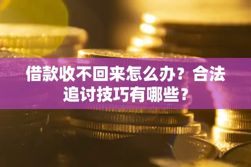 武汉借款收不回来怎么办？合法追讨技巧有哪些？