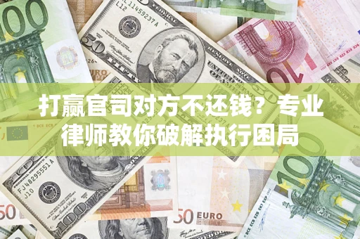 武汉打赢官司对方不还钱？专业律师教你破解执行困局
