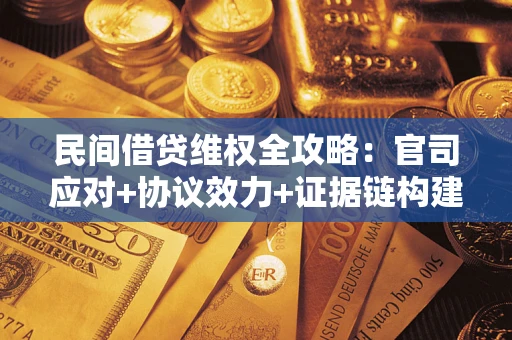 武汉民间借贷维权全攻略：官司应对+协议效力+证据链构建指南