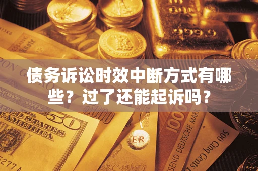 武汉债务诉讼时效中断方式有哪些？过了还能起诉吗？
