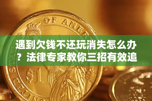 武汉遇到欠钱不还玩消失怎么办？法律专家教你三招有效追债！