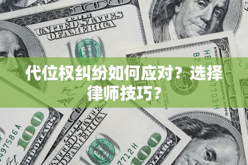 武汉代位权纠纷如何应对？选择律师技巧？