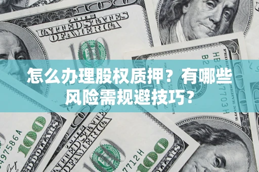 武汉怎么办理股权质押？有哪些风险需规避技巧？