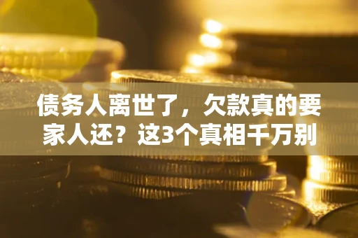 武汉债务人离世了，欠款真的要家人还？这3个真相千万别弄错