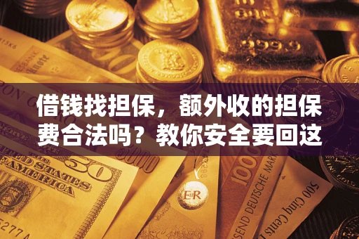 武汉借钱找担保，额外收的担保费合法吗？教你安全要回这笔钱