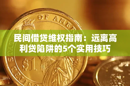 武汉民间借贷维权指南：远离高利贷陷阱的5个实用技巧