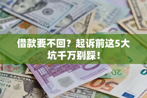 武汉借款要不回？起诉前这5大坑千万别踩！