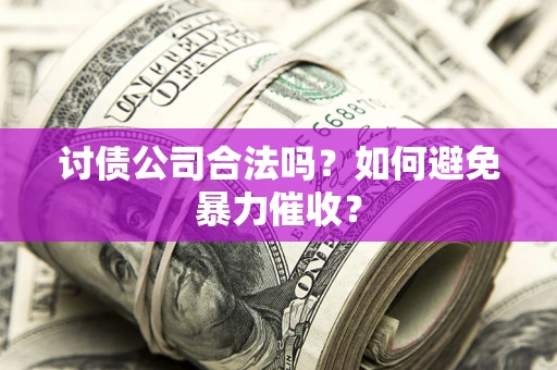 武汉讨债公司合法吗？如何避免暴力催收？