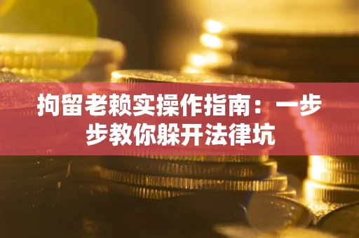 武汉拘留老赖实操作指南：一步步教你躲开法律坑
