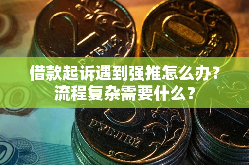 武汉借款起诉遇到强推怎么办？流程复杂需要什么？