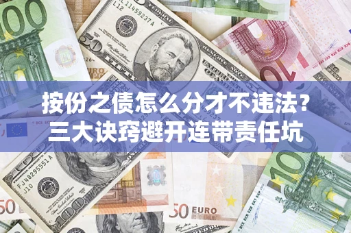 武汉按份之债怎么分才不违法？三大诀窍避开连带责任坑