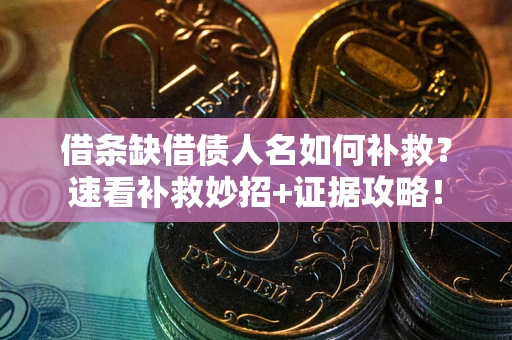 武汉借条缺借债人名如何补救？速看补救妙招+证据攻略！