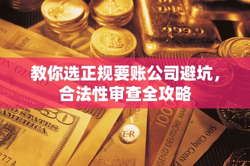 武汉教你选正规要账公司避坑，合法性审查全攻略