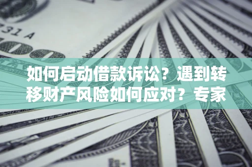 武汉如何启动借款诉讼？遇到转移财产风险如何应对？专家解局支招