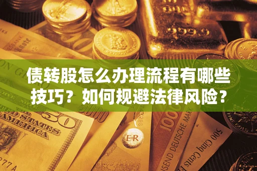 武汉债转股怎么办理流程有哪些技巧？如何规避法律风险？