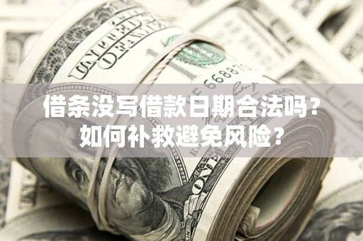 武汉借条没写借款日期合法吗？如何补救避免风险？